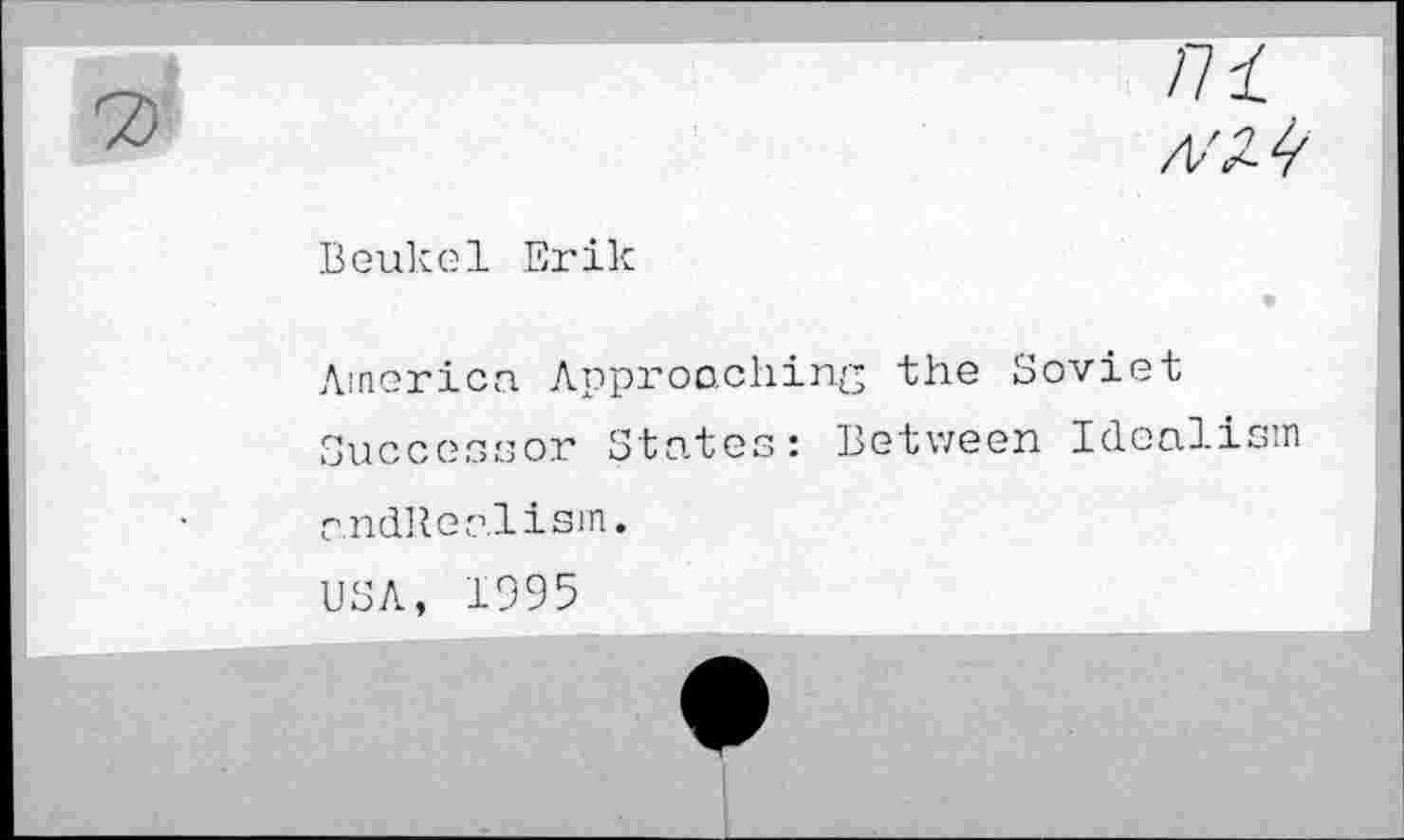 ﻿n ±
/tAZ^
Beukel Erik
America Approaching the Soviet Successor States: Between Idealism r.ndRealisrn.
USA, 1995